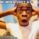 Sure.....- | ME WHEN I GET A F:; (DIDNT TRY TO SUBMIT ASSESSMENTS) | image tagged in no way face shocked black guy,so true memes,relatable memes,chica looking in window fnaf,video games,horror | made w/ Imgflip meme maker