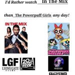 I'd rather watch in the mix than the powerpuff girls any day