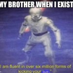 meme | MY BROTHER WHEN I EXIST: | image tagged in i am fluent in over six million forms of kicking your butt | made w/ Imgflip meme maker