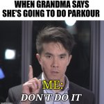Grandma! Don't do parkour!!!! | WHEN GRANDMA SAYS SHE'S GOING TO DO PARKOUR; ME: | image tagged in chubbyemu don't do it | made w/ Imgflip meme maker