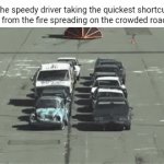 Roadway | The speedy driver taking the quickest shortcut away from the fire spreading on the crowded roadway: | image tagged in gifs,roadway,road,memes,fire,blank white template | made w/ Imgflip video-to-gif maker