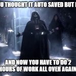 it is SO annoying | WHEN YOU THOUGHT IT AUTO SAVED BUT IT DIDN'T; AND NOW YOU HAVE TO DO 2 HOURS OF WORK ALL OVER AGAIN | image tagged in vader nooooooooo,save,video games,gaming,games,pain | made w/ Imgflip meme maker