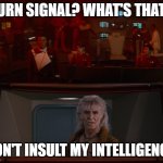 Turn Signal? What's That? | TURN SIGNAL? WHAT'S THAT? DON'T INSULT MY INTELLIGENCE. | image tagged in star trek ii kirk and khan what's that,kirk,khan,insult my intelligence | made w/ Imgflip meme maker