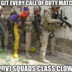 Call of Duty clown | LEGIT EVERY CALL OF DUTY MATCH; (POV) SQUADS CLASS CLOWN | image tagged in army clown | made w/ Imgflip meme maker