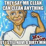 GET READY FOR EM SPANKING | THEY SAY MR CLEAN CAN CLEAN ANYTHING; BUT I STILL HAVE A DIRTY MIND | image tagged in get ready for em spanking | made w/ Imgflip meme maker