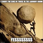 Sisyphus | I CARRY THE SINS OF THOSE IN THE LAUNDRY ROOM; YESSSSSSSS | image tagged in sisyphus | made w/ Imgflip meme maker