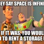 TOYSTORY EVERYWHERE | THEY SAY SPACE IS INFINITE; BUT IF IT WAS, YOU WOULDN'T NEED TO RENT A STORAGE UNIT | image tagged in toystory everywhere | made w/ Imgflip meme maker