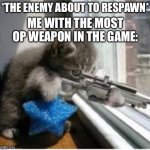 cats with guns | *THE ENEMY ABOUT TO RESPAWN*; ME WITH THE MOST OP WEAPON IN THE GAME: | image tagged in cats with guns,yeah,oh yeah,relatable,relatable memes,bully | made w/ Imgflip meme maker