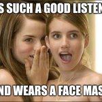 Girls gossiping | HE'S SUCH A GOOD LISTENER; AND WEARS A FACE MASK | image tagged in girls gossiping | made w/ Imgflip meme maker