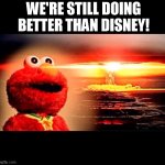 However badly we all everywhere are doing... | WE'RE STILL DOING BETTER THAN DISNEY! | image tagged in elmo nuclear explosion,elmo,how u doin',disney,iger sucks,memes | made w/ Imgflip meme maker