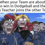 That's why it's important to plan something against gym Teacher. | When your Team are about to win in Dodgeball and the gym Teacher joins the other Team | image tagged in memes,funny,team,dodgeball,teacher | made w/ Imgflip meme maker
