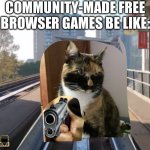 A cat with a gun | COMMUNITY-MADE FREE BROWSER GAMES BE LIKE: | image tagged in a cat with a gun,gaming,pc gaming,npc,npc meme,lol | made w/ Imgflip meme maker