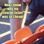 Get what you pay for | Now I know why my season ticket was so cheap! | image tagged in season ticket,so cheap,now,i know why | made w/ Imgflip meme maker