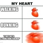 Heart rate | WALKING; RUNNING; "I JUST GOT A CALL FROM YOUR TEACHER" | image tagged in heart rate | made w/ Imgflip meme maker