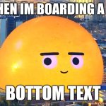 LV orb | ME WHEN IM BOARDING A PLANE; BOTTOM TEXT | image tagged in lv orb | made w/ Imgflip meme maker