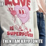 love is a superpower | IF; THEN I AM KRYPTONITE | image tagged in love is a superpower | made w/ Imgflip meme maker