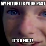 It's A Fact Girl prophesizes! | MY FUTURE IS YOUR PAST; IT'S A FACT! | image tagged in it's a fact,kids in the hall,memes,future past,prophesy,girl running | made w/ Imgflip meme maker