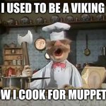 Is Modern Life better for Swedes? | I USED TO BE A VIKING; NOW I COOK FOR MUPPETS! | image tagged in swedish chef with battle axe,muppets,memes,smorgasbord,we will watch your career with great interest,history | made w/ Imgflip meme maker