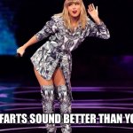 Taylor Swift hear | WHEN YOUR FARTS SOUND BETTER THAN YOUR SINGING | image tagged in taylor swift hear | made w/ Imgflip meme maker