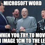 Laughing Villains | MICROSOFT WORD; WHEN YOU TRY TO MOVE AN IMAGE 1CM TO THE LEFT | image tagged in memes,laughing villains | made w/ Imgflip meme maker