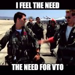 Top Gun ("I feel the need for speed") | I FEEL THE NEED; THE NEED FOR VTO | image tagged in top gun i feel the need for speed | made w/ Imgflip meme maker
