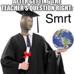 WOW AM SO SMART | 7 YEAR OLD ME AFTER GETTING THE TEACHER'S QUESTION RIGHT: | image tagged in meme man smart | made w/ Imgflip meme maker