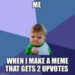 Only 2 | ME; WHEN I MAKE A MEME THAT GETS 2 UPVOTES | image tagged in memes,success kid | made w/ Imgflip meme maker