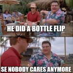 fr fr | HE DID A BOTTLE FLIP; SE NOBODY CARES ANYMORE | image tagged in memes,see nobody cares | made w/ Imgflip meme maker