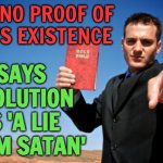 Evolution Is Satan's Great Lie | SAYS EVOLUTION IS 'A LIE FROM SATAN'; HAS NO PROOF OF
GOD'S EXISTENCE | image tagged in bible thumper,evolution,science,religion,anti-religion,holy bible | made w/ Imgflip meme maker