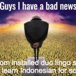 HELP | Mom installed duo lingo so I can learn Indonesian for school | image tagged in guys i have a bad news,duolingo,help me | made w/ Imgflip meme maker