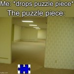 The Backrooms | Me: *drops puzzle piece*; The puzzle piece: | image tagged in the backrooms | made w/ Imgflip meme maker