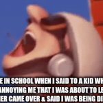 ? | ME IN SCHOOL WHEN I SAID TO A KID WHO WAS ANNOYING ME THAT I WAS ABOUT TO LEAVE & THE TEACHER CAME OVER & SAID I WAS BEING DISSMISSED | image tagged in gifs,school,vector,annoying people | made w/ Imgflip video-to-gif maker