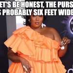 Lizzo | LET'S BE HONEST, THE PURSE IS PROBABLY SIX FEET WIDE... | image tagged in little lizzo purse | made w/ Imgflip meme maker