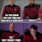 Picard Riker listening to a pun | REALLY? DO YOU KNOW YOU CAN TURN ANY SOFA INTO A SOFA BED? YES.
JUST FORGET YOUR ANNIVERSARY. | image tagged in picard riker listening to a pun | made w/ Imgflip meme maker