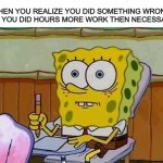 I retired to MSMG for a week but im back to making memes | WHEN YOU REALIZE YOU DID SOMETHING WRONG AND YOU DID HOURS MORE WORK THEN NECESSARY | image tagged in oh crap,social,school,work,fml | made w/ Imgflip meme maker