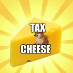 Cheese Time | TAX; CHEESE | image tagged in cheese time | made w/ Imgflip meme maker