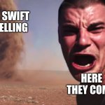 I hate her music | TAYLOR SWIFT FANS YELLING; HERE THEY COME | image tagged in here it comes | made w/ Imgflip meme maker
