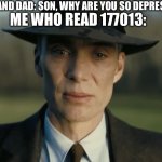 oppenheimer | MOM AND DAD: SON, WHY ARE YOU SO DEPRESSED? ME WHO READ 177013: | image tagged in oppenheimer | made w/ Imgflip meme maker