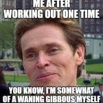 you know, im somewhat of a scientist myself | ME AFTER WORKING OUT ONE TIME; YOU KNOW, I'M SOMEWHAT OF A WANING GIBBOUS MYSELF | image tagged in you know im somewhat of a scientist myself | made w/ Imgflip meme maker