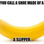 Daily Bad Dad Joke 02/05/2024 | WHAT DO YOU CALL A SHOE MADE OF A BANANA? A SLIPPER. | image tagged in banana | made w/ Imgflip meme maker