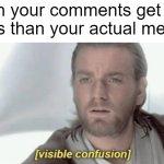 How, like actually how? | When your comments get more views than your actual memes: | image tagged in visible confusion,memes,relatable,i give up,lmao,oh wow are you actually reading these tags | made w/ Imgflip meme maker