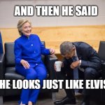 Hillary and Obama Laughing | AND THEN HE SAID; MEMEs by Dan Campbell; HE LOOKS JUST LIKE ELVIS | image tagged in hillary and obama laughing | made w/ Imgflip meme maker