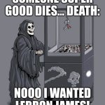not my best meme | SOMEONE SUPER GOOD DIES... DEATH:; NOOO I WANTED LEBRON JAMES! | image tagged in grim reaper claw machine | made w/ Imgflip meme maker