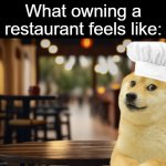 sorry about how much doge i post | What owning a restaurant feels like: | image tagged in doge owns a restaurant,food | made w/ Imgflip meme maker
