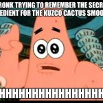 Uhhhhh | KRONK TRYING TO REMEMBER THE SECRET INGREDIENT FOR THE KUZCO CACTUS SMOOTHIE:; UHHHHHHHHHHHHHHHHHHH | image tagged in memes,patrick says | made w/ Imgflip meme maker