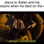 Hello, Satan! | Jesus to Satan and his oppressors when he died on the cross | image tagged in memes | made w/ Imgflip meme maker