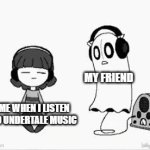 when i listen to undertale music | MY FRIEND; ME WHEN I LISTEN TO UNDERTALE MUSIC | image tagged in gifs,undertale | made w/ Imgflip video-to-gif maker
