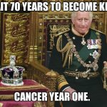 King Charles III | WAIT 70 YEARS TO BECOME KING; CANCER YEAR ONE. | image tagged in king charles iii | made w/ Imgflip meme maker
