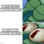 Uhh | UNITED STATES WHEN YOU SHOOT; NORTH KOREA WHEN YOU BREATH | image tagged in squidward sleeping | made w/ Imgflip meme maker