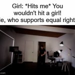 you sure about that? | Girl: *Hits me* You wouldn't hit a girl!
Me, who supports equal rights: | image tagged in gifs,memes | made w/ Imgflip video-to-gif maker